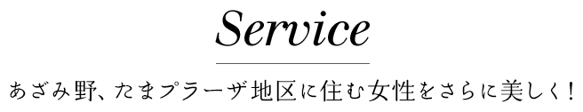 service あざみ野、たまプラーザ地区に住む女性をさらに美しく！ 